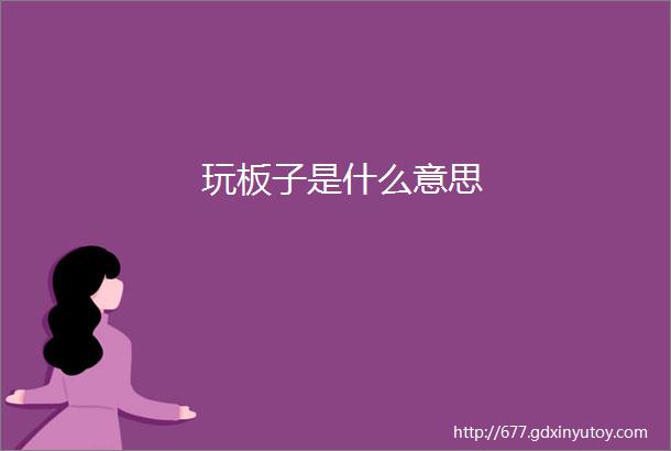 玩板子是什么意思