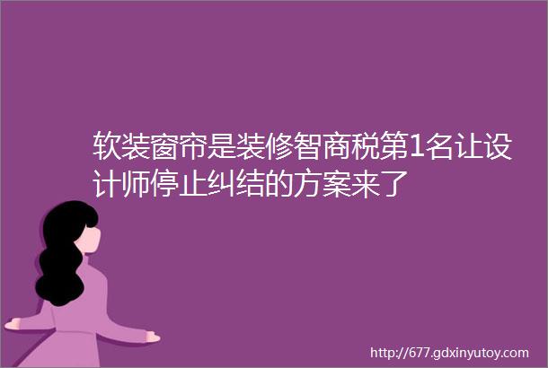 软装窗帘是装修智商税第1名让设计师停止纠结的方案来了