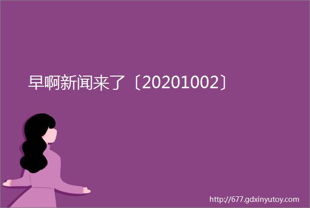 早啊新闻来了〔20201002〕