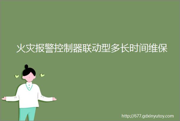 火灾报警控制器联动型多长时间维保