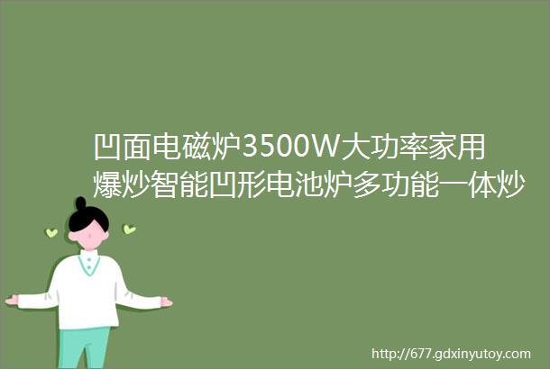 凹面电磁炉3500W大功率家用爆炒智能凹形电池炉多功能一体炒菜锅