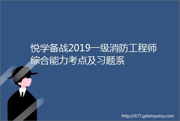 悦学备战2019一级消防工程师综合能力考点及习题系