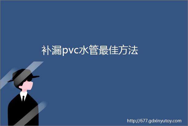 补漏pvc水管最佳方法