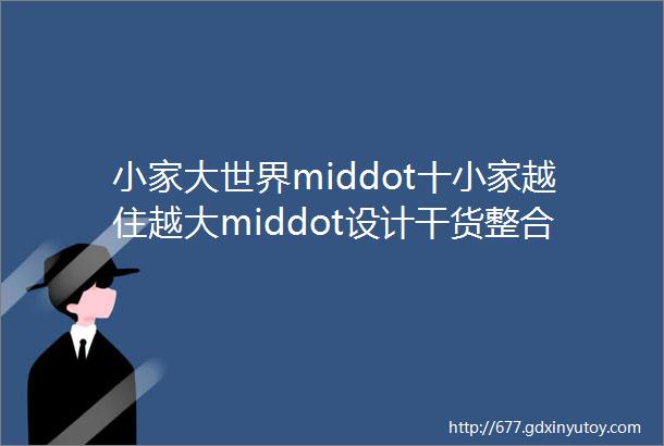 小家大世界middot十小家越住越大middot设计干货整合