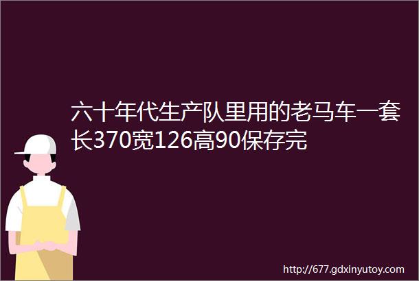 六十年代生产队里用的老马车一套长370宽126高90保存完