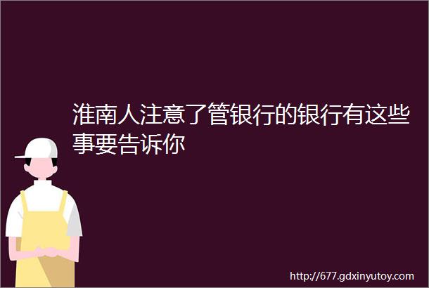 淮南人注意了管银行的银行有这些事要告诉你