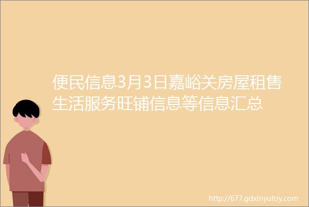 便民信息3月3日嘉峪关房屋租售生活服务旺铺信息等信息汇总